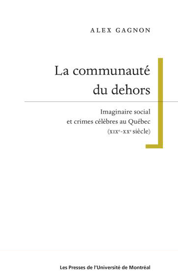 La communauté du dehors: Imaginaire social et crimes célèbres au Québec (XIXe-XXe siècle)