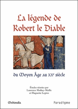 La légende de Robert le Diable du Moyen Age au XXe siècle : actes du colloque de l'université de Caen des 17 et 18 septembre 2009